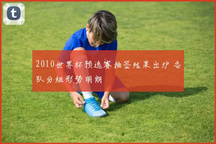 2010世界杯预选赛抽签结果出炉 各队分组形势明朗