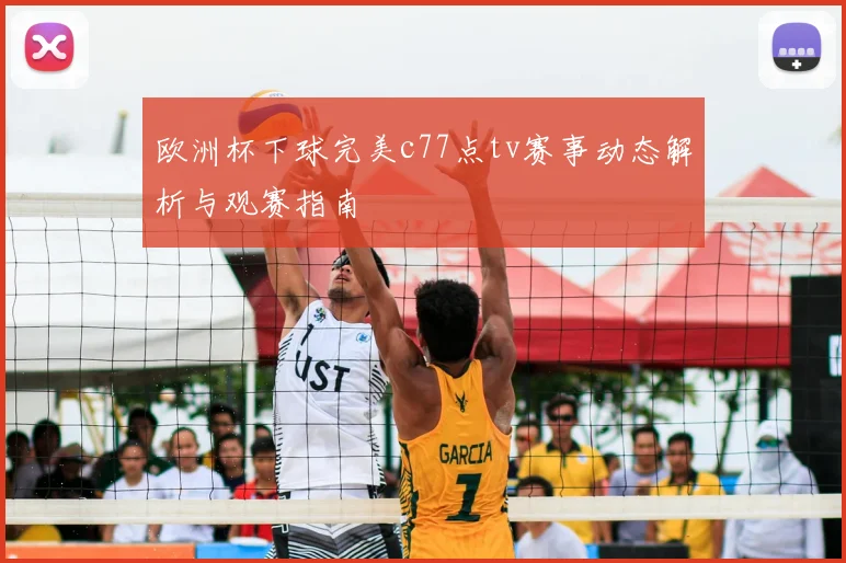 欧洲杯下球完美c77点tv赛事动态解析与观赛指南