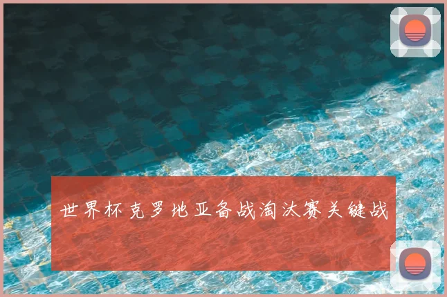 世界杯克罗地亚备战淘汰赛关键战