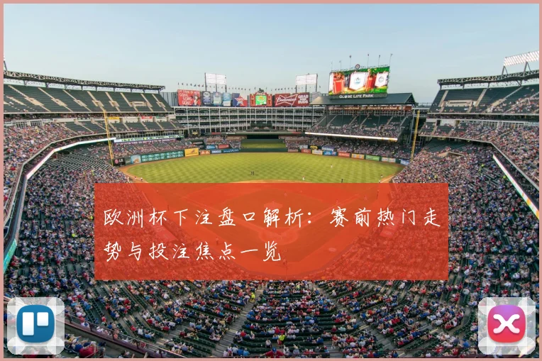 欧洲杯下注盘口解析：赛前热门走势与投注焦点一览