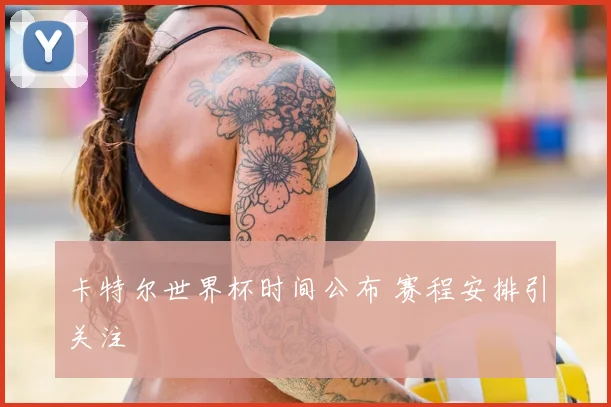 卡特尔世界杯时间公布 赛程安排引关注