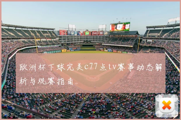 欧洲杯下球完美c77点tv赛事动态解析与观赛指南