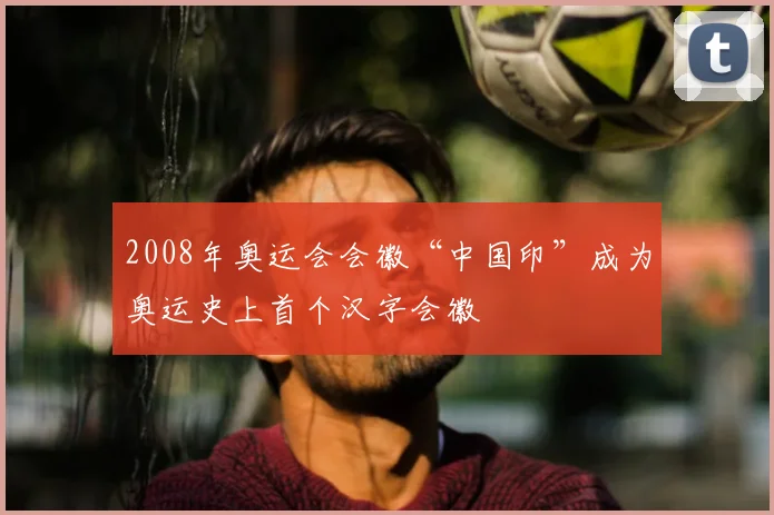 2008年奥运会会徽“中国印”成为奥运史上首个汉字会徽