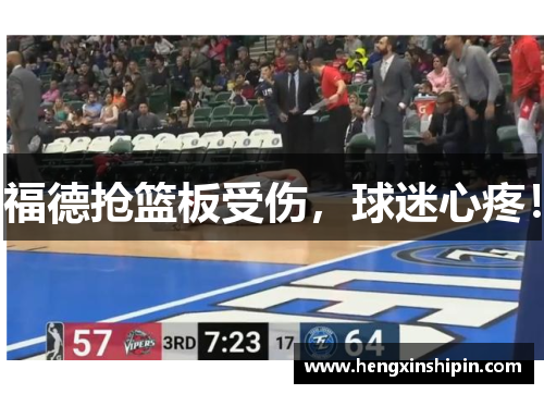 福德抢篮板受伤，球迷心疼！