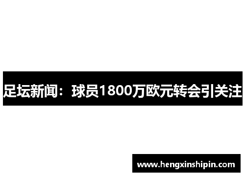 足坛新闻：球员1800万欧元转会引关注